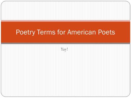 Yay! Poetry Terms for American Poets. Poetry Terms  In your spiral notebook on page 42-43, label the pages Literary Terms Bank pg.3-4. Write each poetry.