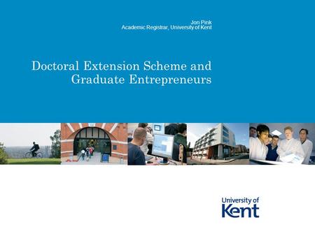 Doctoral Extension Scheme and Graduate Entrepreneurs Jon Pink Academic Registrar, University of Kent.