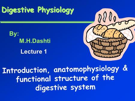 Digestive Physiology Digestive Physiology Introduction, anatomophysiology & functional structure of the digestive system By: M.H.Dashti Lecture 1.