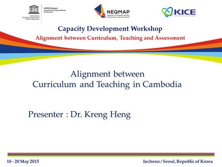 Alignment between Curriculum and Teaching in Cambodia Presenter : Dr. Kreng Heng.