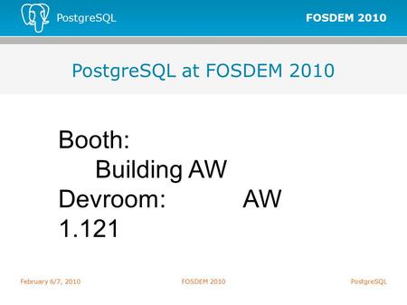 FOSDEM 2010 PostgreSQL February 6/7, 2010FOSDEM 2010PostgreSQL PostgreSQL at FOSDEM 2010 Booth: Building AW Devroom:AW