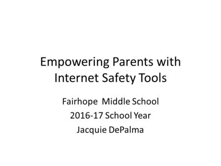 Empowering Parents with Internet Safety Tools Fairhope Middle School School Year Jacquie DePalma.