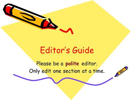 Editor’s Guide Please be a polite editor. Only edit one section at a time.