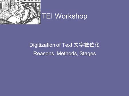 TEI Workshop Digitization of Text 文字數位化 Reasons, Methods, Stages.