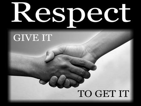 Respect  Respect – the ability to see and to celebrate your value and the value of others  Values - a worthwhile principle or quality The Golden Rule.