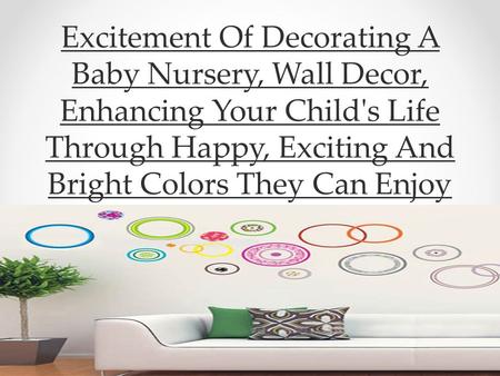 Excitement Of Decorating A Baby Nursery, Wall Decor, Enhancing Your Child's Life Through Happy, Exciting And Bright Colors They Can Enjoy.