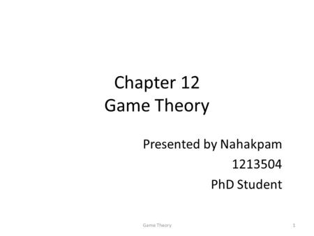 Chapter 12 Game Theory Presented by Nahakpam PhD Student 1Game Theory.