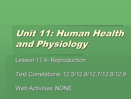 Unit 11: Human Health and Physiology Lesson Reproduction Text Correlations: 12.5/12.6/12.7/12.8/12.9 Web Activities: NONE.