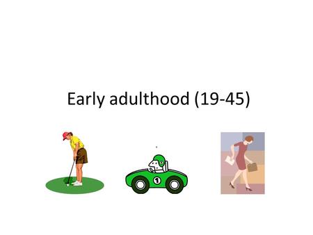 Early adulthood (19-45).. Early adulthood. Reach their physical peak and mature. Things like – starting to work. Meeting a partner, settling down and.