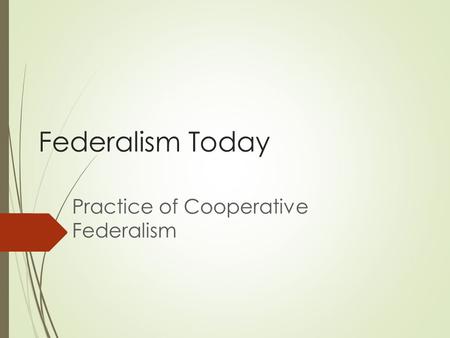 Federalism Today Practice of Cooperative Federalism.