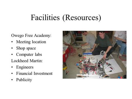 Facilities (Resources) Owego Free Academy: Meeting location Shop space Computer labs Lockheed Martin: Engineers Financial Investment Publicity.