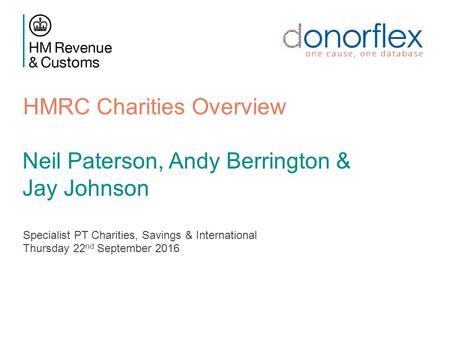 HMRC Charities Overview Specialist PT Charities, Savings & International Thursday 22 nd September 2016 Neil Paterson, Andy Berrington & Jay Johnson.