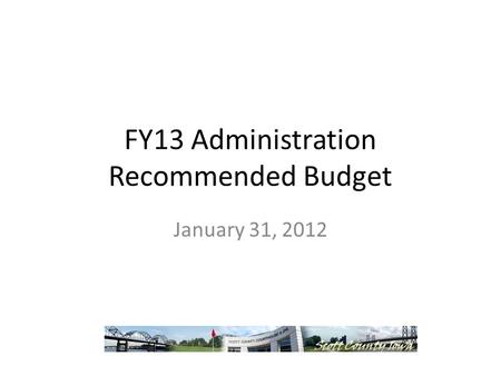 FY13 Administration Recommended Budget January 31, 2012.