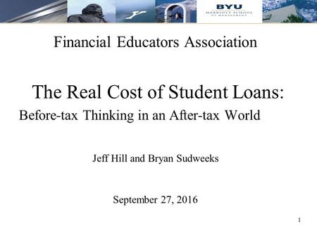 11 Financial Educators Association The Real Cost of Student Loans: Before-tax Thinking in an After-tax World Jeff Hill and Bryan Sudweeks September 27,