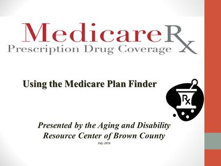 Using the Medicare Plan Finder Presented by the Aging and Disability Resource Center of Brown County July 2016.