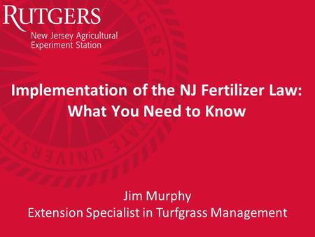 Implementation of the NJ Fertilizer Law: What You Need to Know Jim Murphy Extension Specialist in Turfgrass Management.