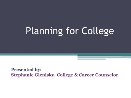 Planning for College Presented by: Stephanie Glenisky, College & Career Counselor.