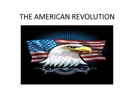 THE AMERICAN REVOLUTION The Two Sides British They had the strongest navy in the world An experienced-well trained army The wealth of a worldwide empire.