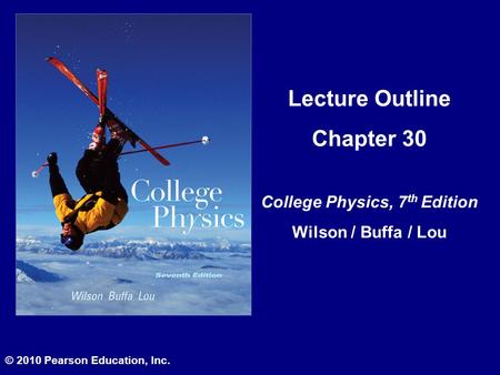 © 2010 Pearson Education, Inc. Lecture Outline Chapter 30 College Physics, 7 th Edition Wilson / Buffa / Lou.