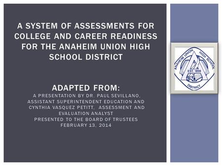 A PRESENTATION BY DR. PAUL SEVILLANO, ASSISTANT SUPERINTENDENT EDUCATION AND CYNTHIA VASQUEZ PETITT, ASSESSMENT AND EVALUATION ANALYST PRESENTED TO THE.