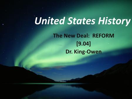 United States History The New Deal: REFORM [9.04] Dr. King-Owen.