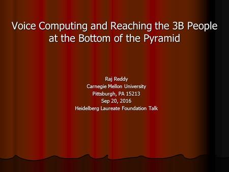 Voice Computing and Reaching the 3B People at the Bottom of the Pyramid Raj Reddy Carnegie Mellon University Pittsburgh, PA Sep 20, 2016 Heidelberg.