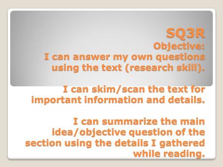 SQ3R Objective: I can answer my own questions using the text (research skill). I can skim/scan the text for important information and details. I can summarize.