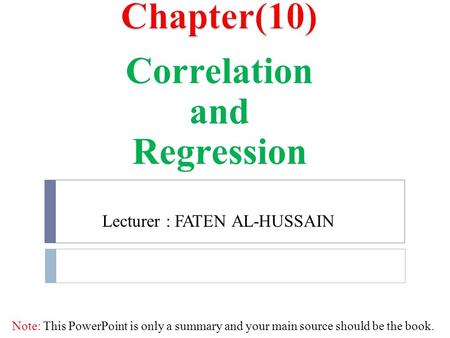 Correlation and Regression Lecturer : FATEN AL-HUSSAIN Note: This PowerPoint is only a summary and your main source should be the book.