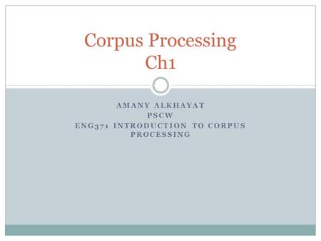 AMANY ALKHAYAT PSCW ENG371 INTRODUCTION TO CORPUS PROCESSING Corpus Processing Ch1.