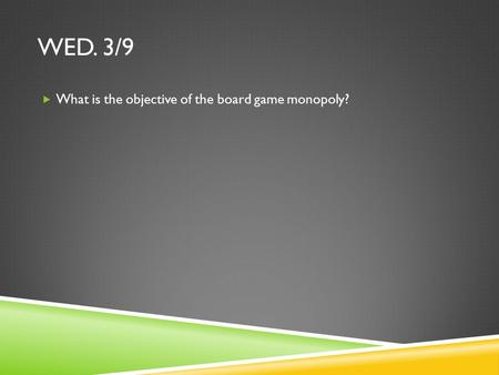 WED. 3/9  What is the objective of the board game monopoly?