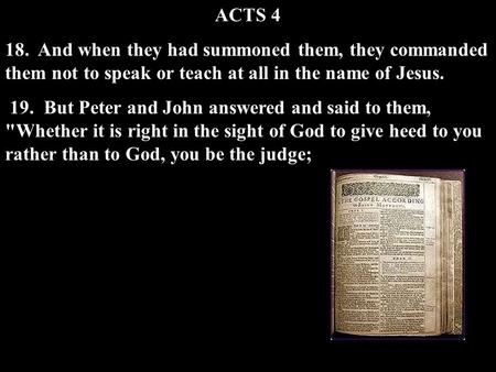 ACTS And when they had summoned them, they commanded them not to speak or teach at all in the name of Jesus. 19. But Peter and John answered and.