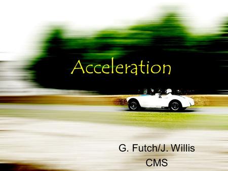 Acceleration G. Futch/J. Willis CMS. 9-3 Vocabulary Acceleration – rate that velocity changes: increase or decrease in speed or change in direction Initial.