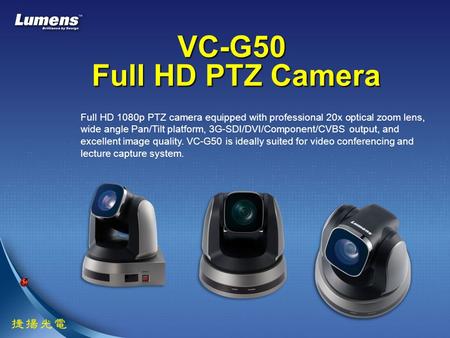 VC-G50 Full HD PTZ Camera Full HD 1080p PTZ camera equipped with professional 20x optical zoom lens, wide angle Pan/Tilt platform, 3G-SDI/DVI/Component/CVBS.