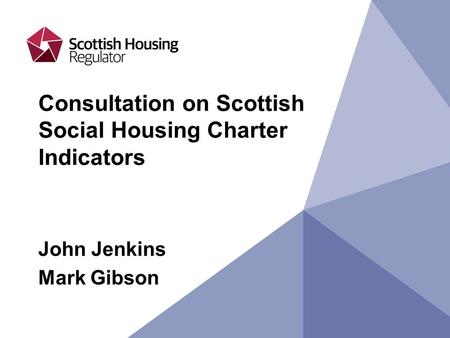 Consultation on Scottish Social Housing Charter Indicators John Jenkins Mark Gibson.