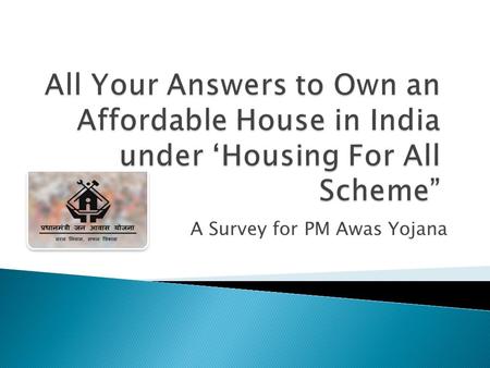 A Survey for PM Awas Yojana.  The main reason that brought the idea of affordable housing schemes in India is fast paced urbanization. As urbanization.