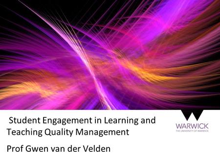 Student Engagement in Learning and Teaching Quality Management Prof Gwen van der Velden.