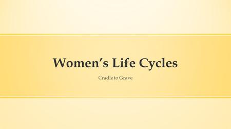 Women’s Life Cycles Cradle to Grave. Women’s Life Cycles ▪ Why study life cycle in history? ▪ What key questions should we pose? ▪ Why is it important.