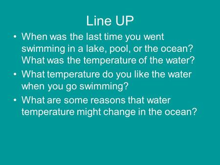 Line UP When was the last time you went swimming in a lake, pool, or the ocean? What was the temperature of the water? What temperature do you like the.