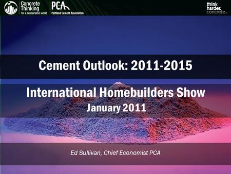 Cement Outlook: Ed Sullivan, Chief Economist PCA International Homebuilders Show January 2011.