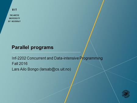 Parallel programs Inf-2202 Concurrent and Data-intensive Programming Fall 2016 Lars Ailo Bongo