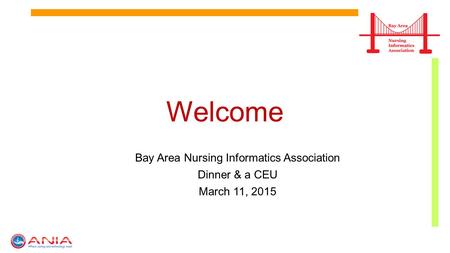 Welcome Bay Area Nursing Informatics Association Dinner & a CEU March 11, 2015.