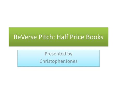 ReVerse Pitch: Half Price Books Presented by Christopher Jones Presented by Christopher Jones.