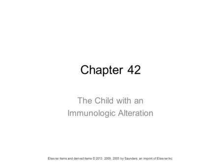 Chapter 42 The Child with an Immunologic Alteration Elsevier items and derived items © 2013, 2009, 2005 by Saunders, an imprint of Elsevier Inc.