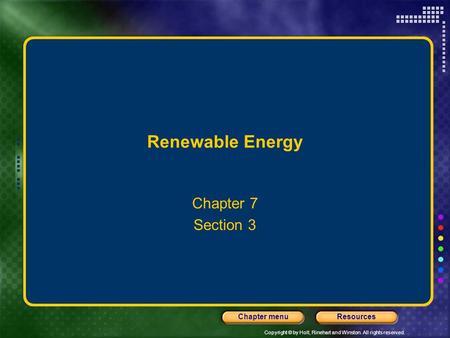 Copyright © by Holt, Rinehart and Winston. All rights reserved. ResourcesChapter menu Renewable Energy Chapter 7 Section 3.