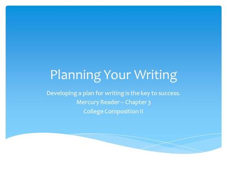 Planning Your Writing Developing a plan for writing is the key to success. Mercury Reader – Chapter 3 College Composition II.