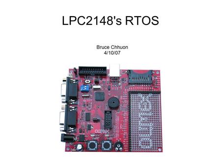 LPC2148's RTOS Bruce Chhuon 4/10/07. What is a Real Time Operating System? ● A Real Time Operating System (RTOS) manages hardware and software resources.