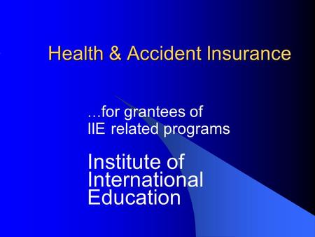 Health & Accident Insurance … for grantees of IIE related programs Institute of International Education.