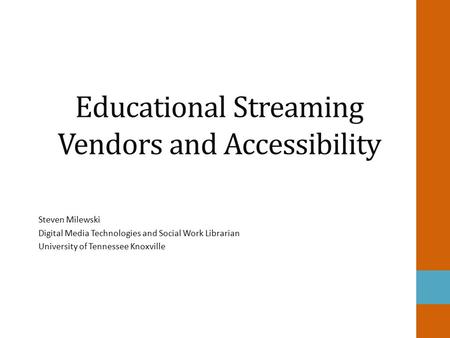 Educational Streaming Vendors and Accessibility Steven Milewski Digital Media Technologies and Social Work Librarian University of Tennessee Knoxville.