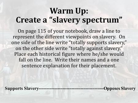 Warm Up: Create a “slavery spectrum” On page 115 of your notebook, draw a line to represent the different viewpoints on slavery. On one side of the line.