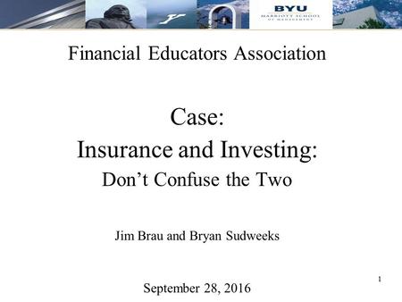 11 Financial Educators Association Case: Insurance and Investing: Don’t Confuse the Two Jim Brau and Bryan Sudweeks September 28, 2016.